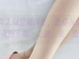 丽柜 – 真人版空姐琳达,给你从未体验过的“美图下载”之旅,来,速来!