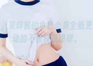 往下翻,果咩酱的食色合集全新更新:跳动的不仅仅是眼球。